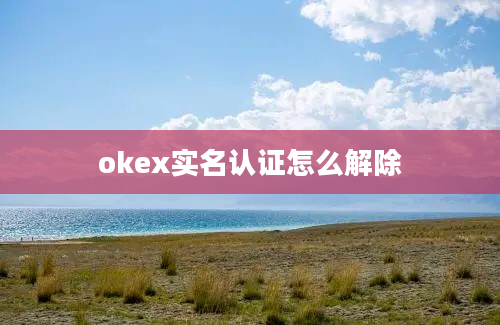 okex实名认证怎么解除